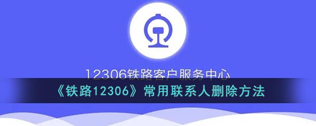 12306怎么删除常用乘客-铁路12306常用联系人删除方法