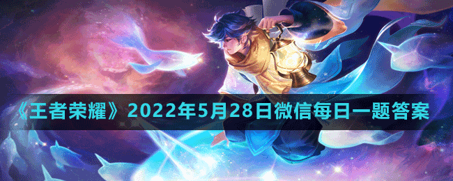 《王者荣耀》2022年5月28日微信每日一题答案