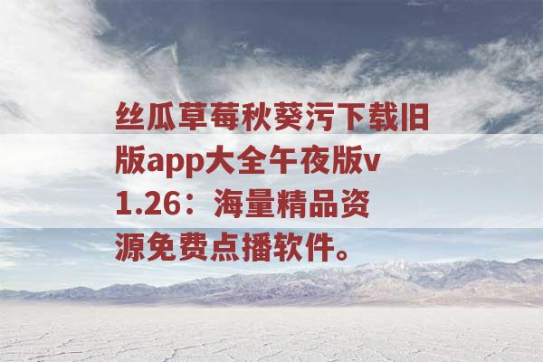 丝瓜草莓秋葵污下载旧版app大全午夜版v1.26：海量精品资源免费点播软件。