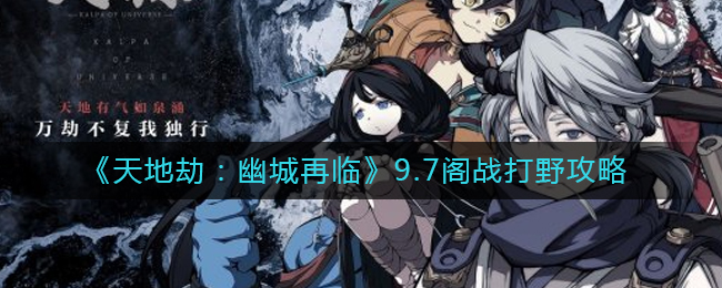 天地劫幽城再临9.7阁战怎么打-9.7阁战打野攻略