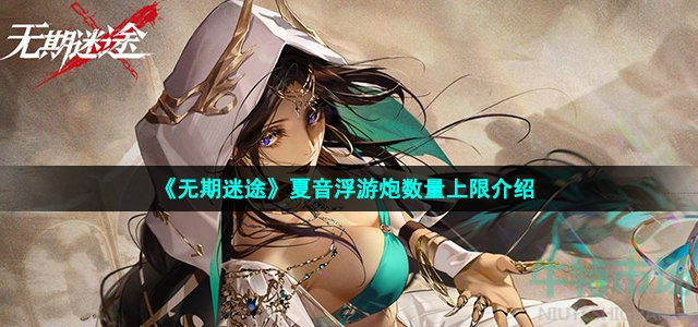 《无期迷途》夏音浮游炮数量上限介绍