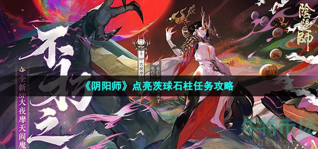 《阴阳师》点亮茨球石柱任务攻略