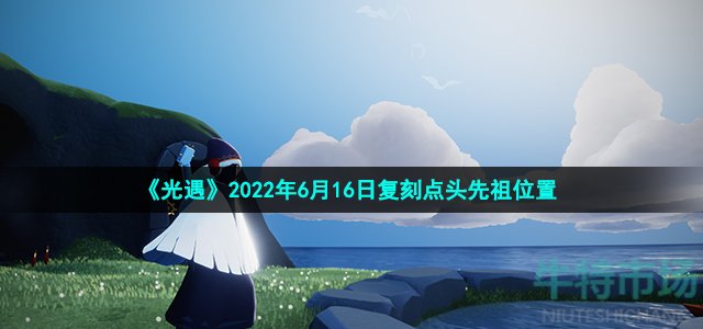 《光遇》2022年6月16日复刻点头先祖位置