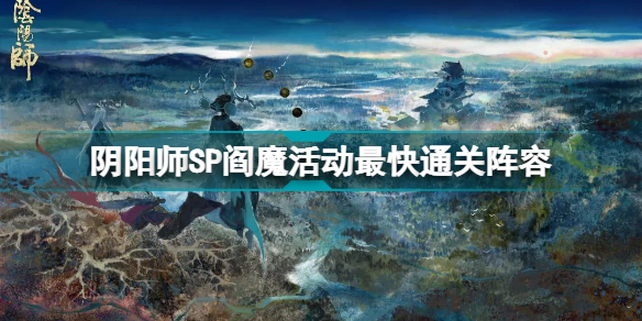 阴阳师SP阎魔活动副本如何进行速刷-SP阎魔活动副本速刷思路解析与技巧指南