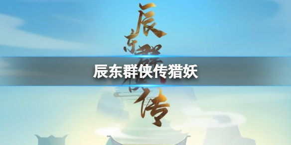 【辰东群侠传攻略】辰东群侠传猎妖（详细教程）