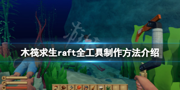 【木筏求生攻略】raft全工具制作方法介绍（详细教程）