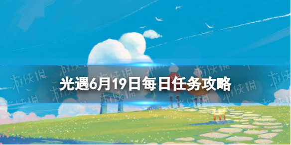 【光遇攻略】每日任务6月19日攻略（详细教程）