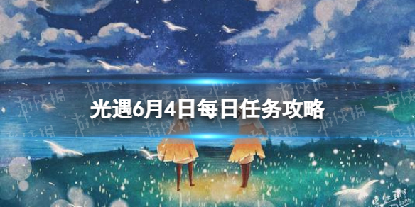 【光遇攻略】6月4日每日任务攻略（详细教程）