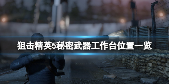【狙击精英5攻略】秘密武器工作台位置一览（详细教程）