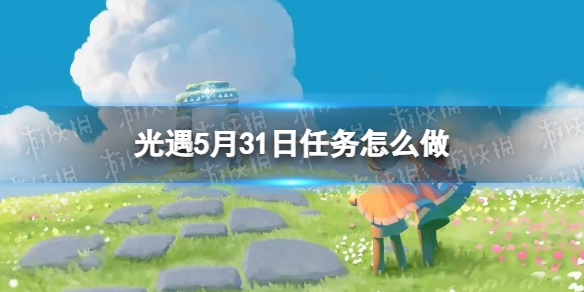 【光遇攻略】5月31日任务怎么做（详细教程）