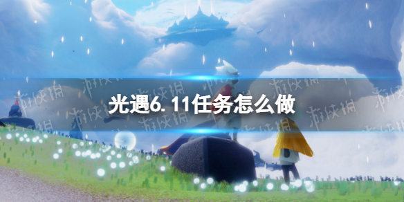 【光遇攻略】6月11日任务攻略（详细教程）