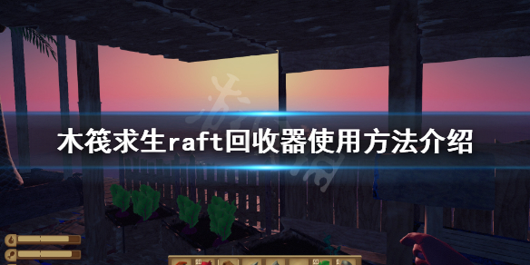 【木筏求生攻略】raft回收器使用方法介绍（详细教程）