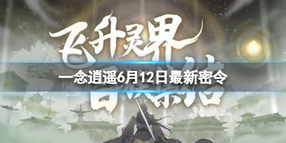 【一念逍遥攻略】2022年6月12日最新密令（详细教程）