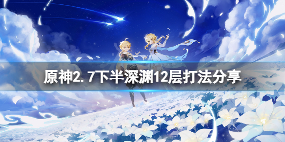 【原神攻略】2.7下半深渊12层打法分享（详细教程）