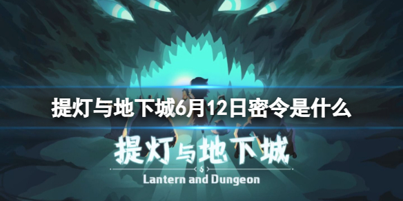 【提灯与地下城攻略】2022年6月12日密令一览（详细教程）