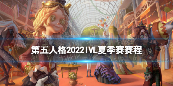 【第五人格攻略】2022ivl夏季赛赛程安排（详细教程）