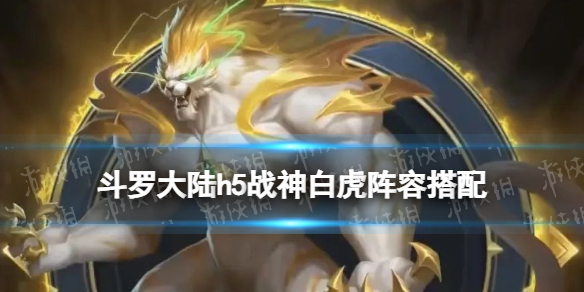 【斗罗大陆h5攻略】战神白虎怎么配阵容（详细教程）