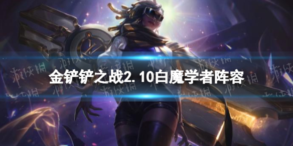 【金铲铲之战攻略】2.10白魔学者怎么玩（详细教程）