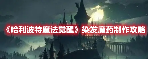 哈利波特魔法觉醒染发魔药怎么制作-染发魔药制作步骤分析与建议