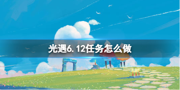 【光遇攻略】6月12日任务攻略（详细教程）