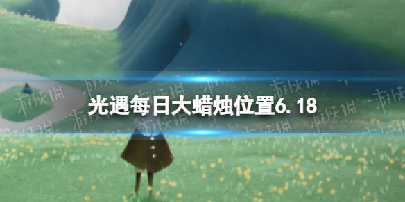 【光遇攻略】6月18日大蜡烛在哪2022（详细教程）