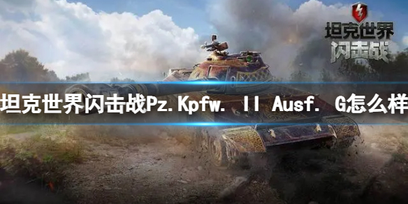 【坦克世界闪击战攻略】II Ausf. G怎么样 Pz.Kpfw. II Ausf. G坦克图鉴（详细教程）